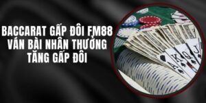 Baccarat Gấp Đôi FM88 - Ván Bài Nhân Thưởng Tăng Gấp Đôi