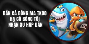 Bắn Cá Bóng Ma TK88 - Hạ Cá Bóng Tối Nhận Xu Hấp Dẫn