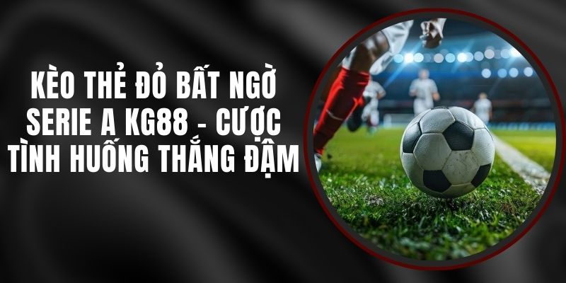 Kèo Thẻ Đỏ Bất Ngờ Serie A KG88 - Cược Tình Huống Thắng Đậm