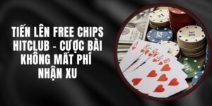 Tiến Lên Free Chips Hitclub - Cược Bài Không Mất Phí Nhận Xu