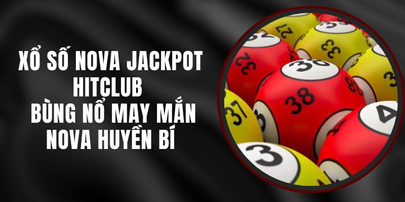 Xổ Số Nova Jackpot Hitclub – Bùng Nổ May Mắn Nova Huyền Bí